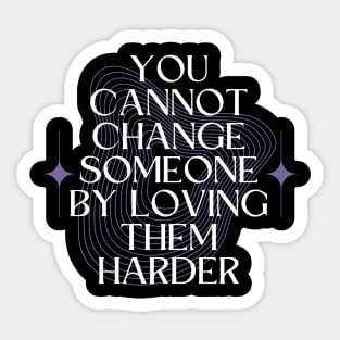 You Cannot Change Someone by Loving them Harder Sticker